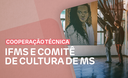 Cooperação Técnica - IFMS e Comitê de Cultura de MS Cooperação Técnica - IFMS e Comitê de Cultura de MS