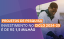 Projetos de Pesquisa - Investimento no ciclo 2024-25 é de R$ 1,5 milhão