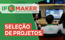 Seleção de Projetos IFMaker